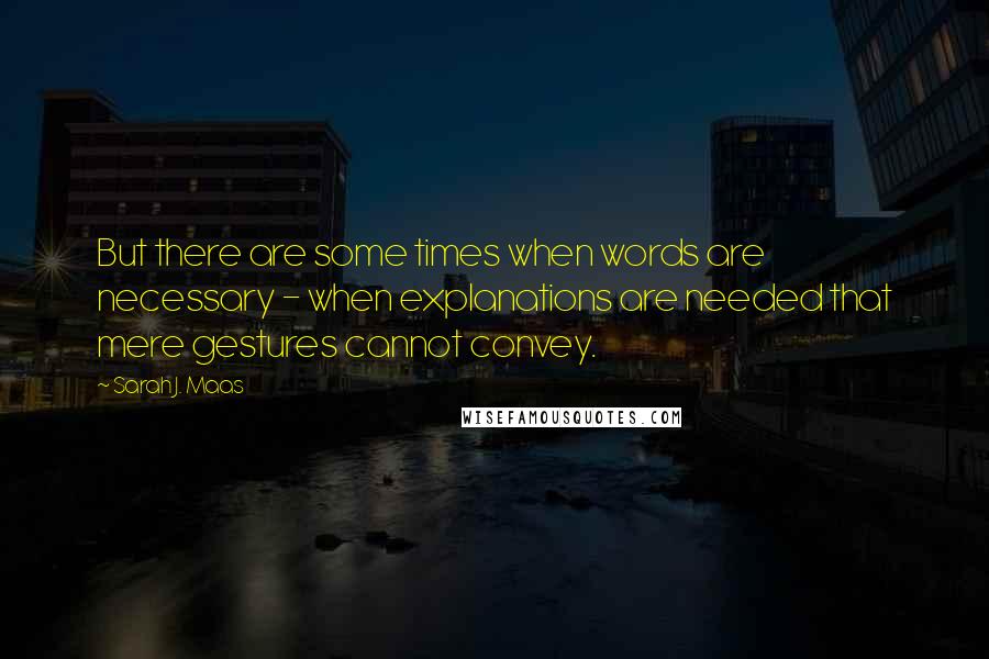 Sarah J. Maas Quotes: But there are some times when words are necessary - when explanations are needed that mere gestures cannot convey.