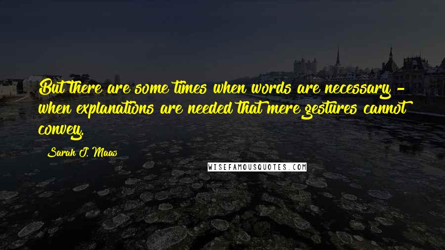 Sarah J. Maas Quotes: But there are some times when words are necessary - when explanations are needed that mere gestures cannot convey.