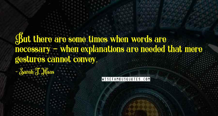 Sarah J. Maas Quotes: But there are some times when words are necessary - when explanations are needed that mere gestures cannot convey.