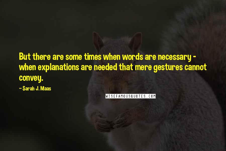 Sarah J. Maas Quotes: But there are some times when words are necessary - when explanations are needed that mere gestures cannot convey.
