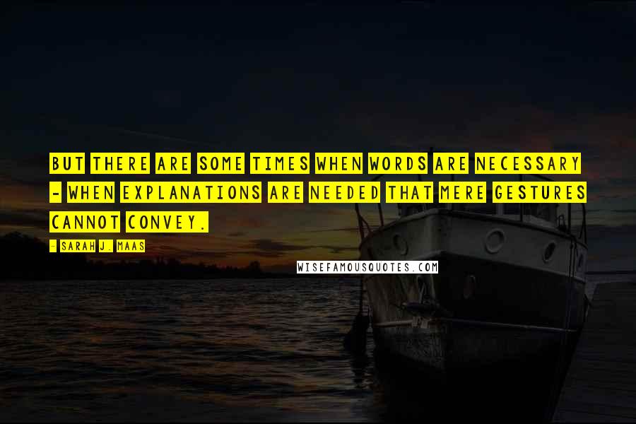 Sarah J. Maas Quotes: But there are some times when words are necessary - when explanations are needed that mere gestures cannot convey.