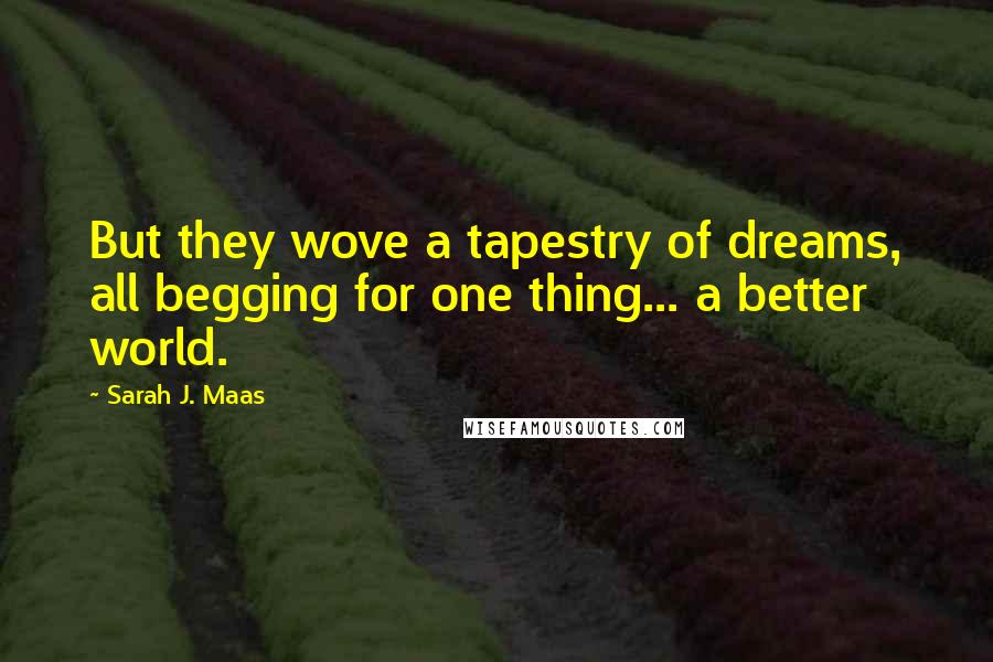 Sarah J. Maas Quotes: But they wove a tapestry of dreams, all begging for one thing... a better world.