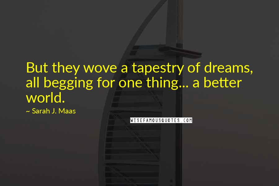 Sarah J. Maas Quotes: But they wove a tapestry of dreams, all begging for one thing... a better world.