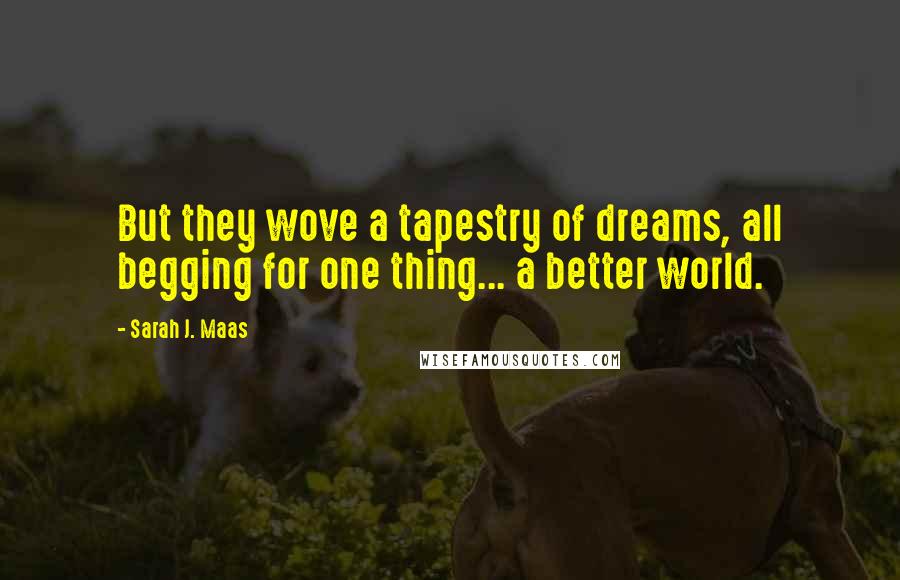 Sarah J. Maas Quotes: But they wove a tapestry of dreams, all begging for one thing... a better world.