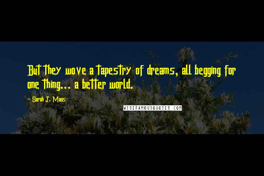 Sarah J. Maas Quotes: But they wove a tapestry of dreams, all begging for one thing... a better world.