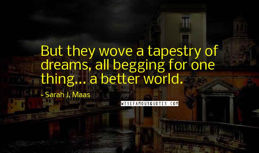 Sarah J. Maas Quotes: But they wove a tapestry of dreams, all begging for one thing... a better world.