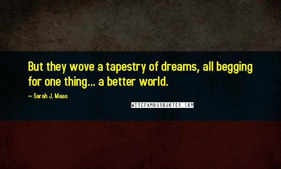 Sarah J. Maas Quotes: But they wove a tapestry of dreams, all begging for one thing... a better world.