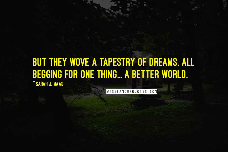 Sarah J. Maas Quotes: But they wove a tapestry of dreams, all begging for one thing... a better world.