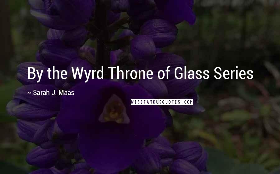 Sarah J. Maas Quotes: By the Wyrd Throne of Glass Series