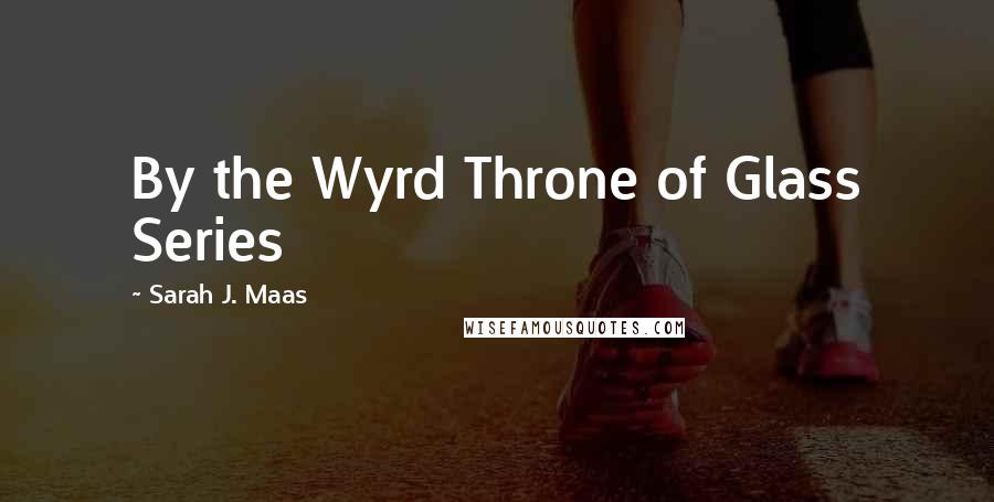 Sarah J. Maas Quotes: By the Wyrd Throne of Glass Series