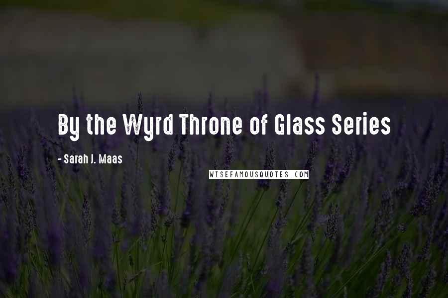 Sarah J. Maas Quotes: By the Wyrd Throne of Glass Series