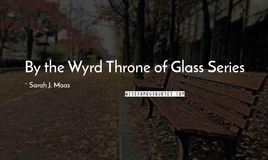 Sarah J. Maas Quotes: By the Wyrd Throne of Glass Series