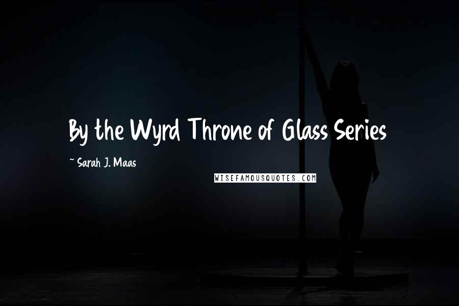 Sarah J. Maas Quotes: By the Wyrd Throne of Glass Series