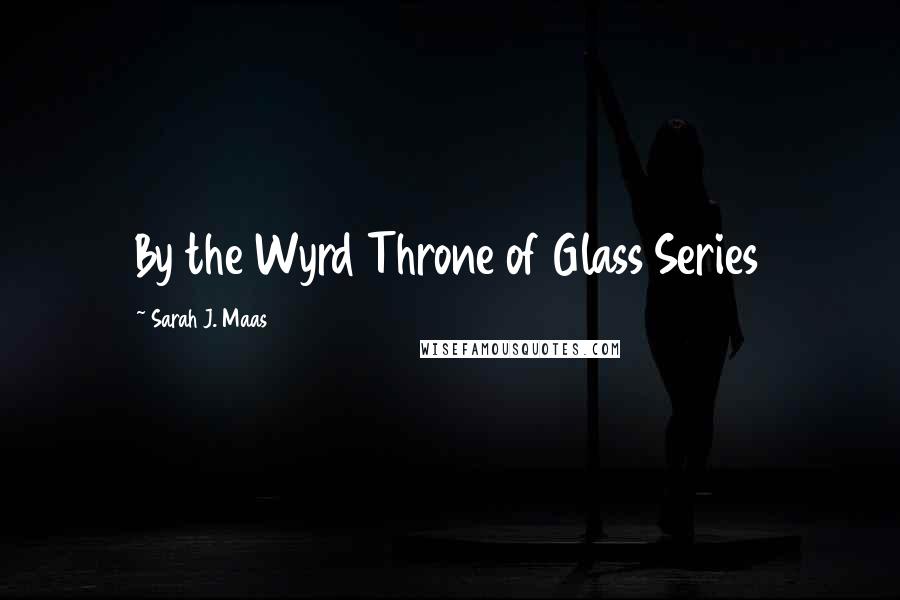 Sarah J. Maas Quotes: By the Wyrd Throne of Glass Series