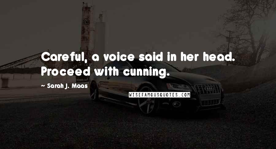 Sarah J. Maas Quotes: Careful, a voice said in her head. Proceed with cunning.
