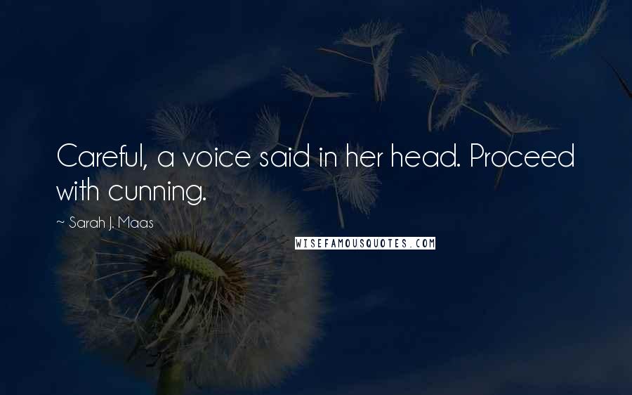 Sarah J. Maas Quotes: Careful, a voice said in her head. Proceed with cunning.