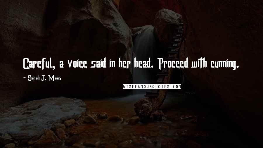 Sarah J. Maas Quotes: Careful, a voice said in her head. Proceed with cunning.