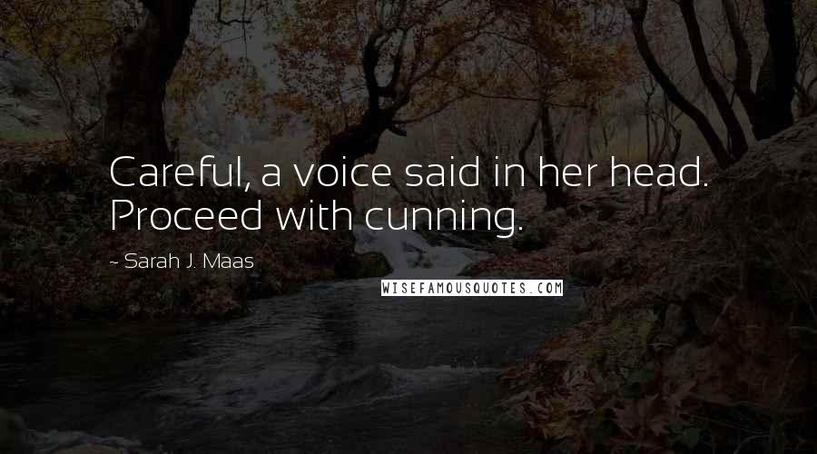 Sarah J. Maas Quotes: Careful, a voice said in her head. Proceed with cunning.