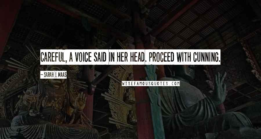 Sarah J. Maas Quotes: Careful, a voice said in her head. Proceed with cunning.