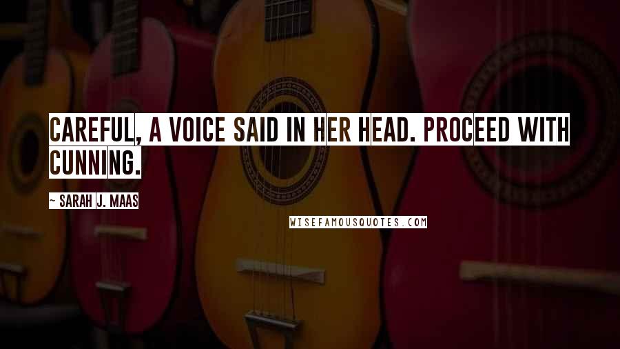 Sarah J. Maas Quotes: Careful, a voice said in her head. Proceed with cunning.