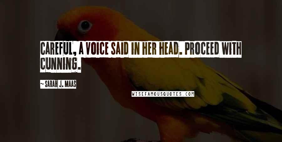 Sarah J. Maas Quotes: Careful, a voice said in her head. Proceed with cunning.
