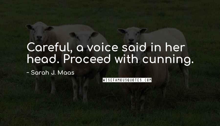Sarah J. Maas Quotes: Careful, a voice said in her head. Proceed with cunning.
