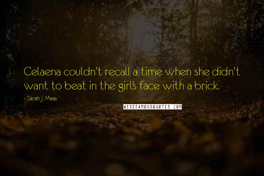 Sarah J. Maas Quotes: Celaena couldn't recall a time when she didn't want to beat in the girl's face with a brick.