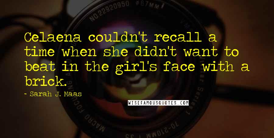 Sarah J. Maas Quotes: Celaena couldn't recall a time when she didn't want to beat in the girl's face with a brick.