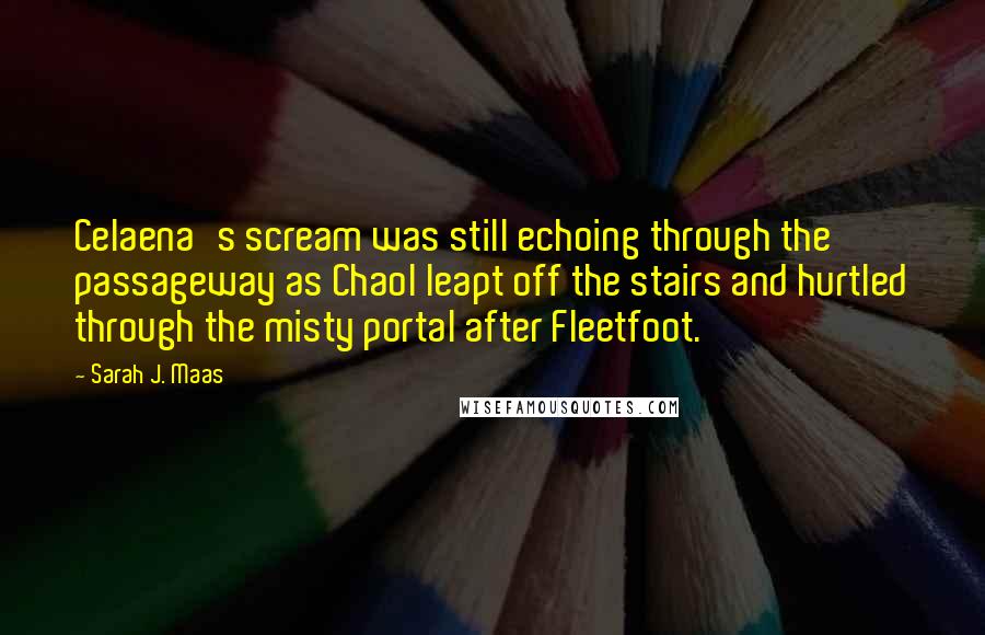 Sarah J. Maas Quotes: Celaena's scream was still echoing through the passageway as Chaol leapt off the stairs and hurtled through the misty portal after Fleetfoot.