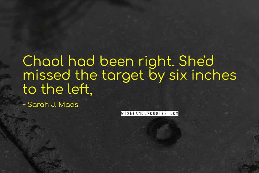 Sarah J. Maas Quotes: Chaol had been right. She'd missed the target by six inches to the left,