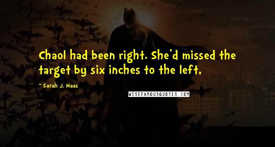 Sarah J. Maas Quotes: Chaol had been right. She'd missed the target by six inches to the left,