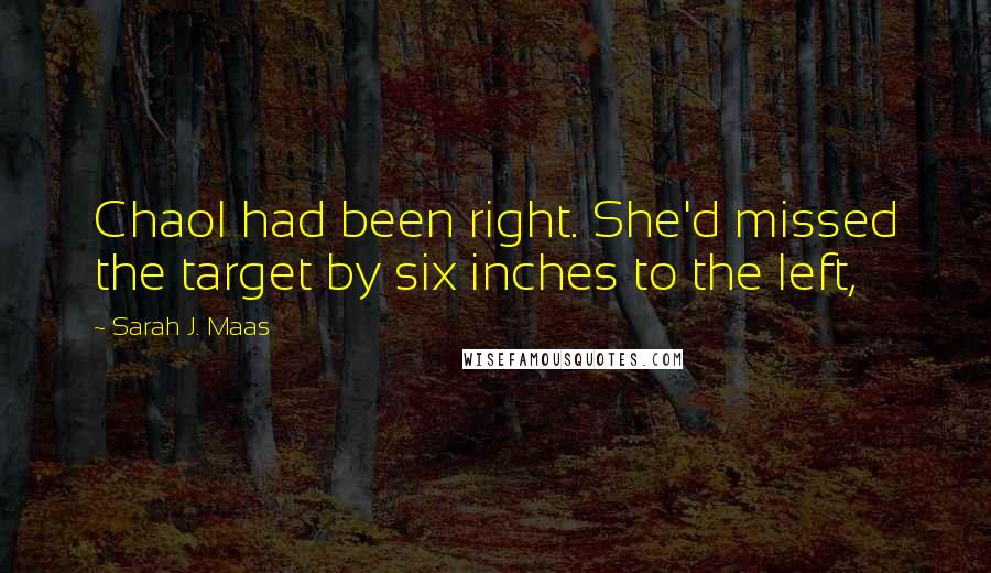 Sarah J. Maas Quotes: Chaol had been right. She'd missed the target by six inches to the left,