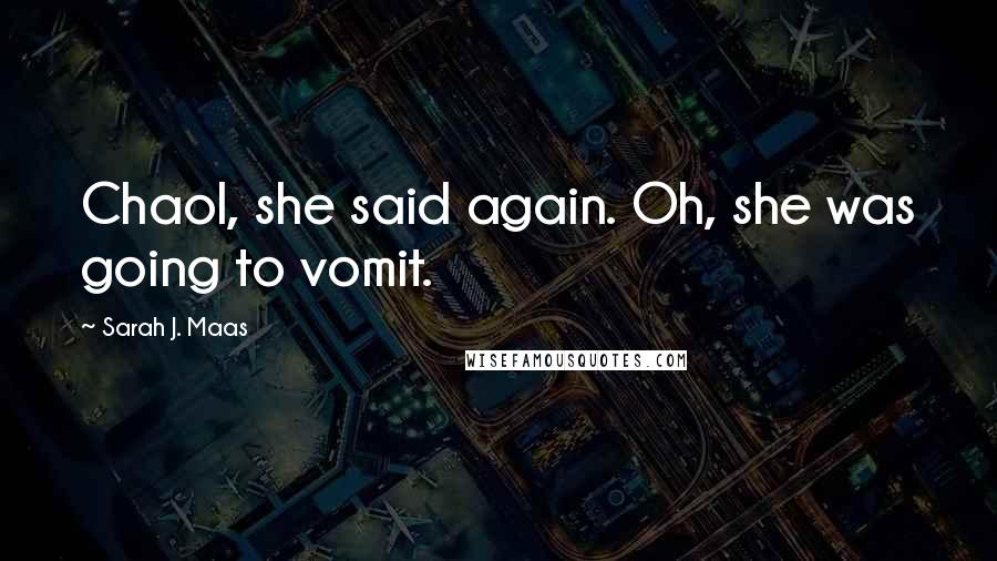 Sarah J. Maas Quotes: Chaol, she said again. Oh, she was going to vomit.