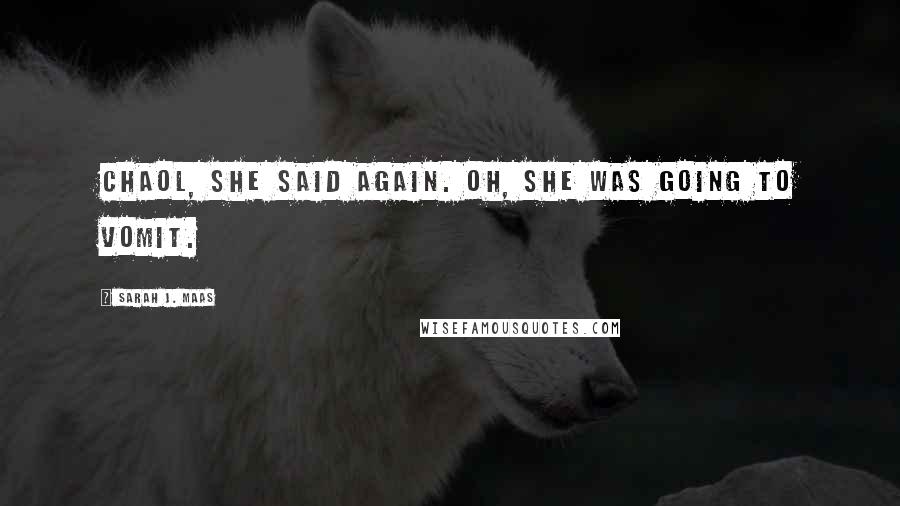 Sarah J. Maas Quotes: Chaol, she said again. Oh, she was going to vomit.