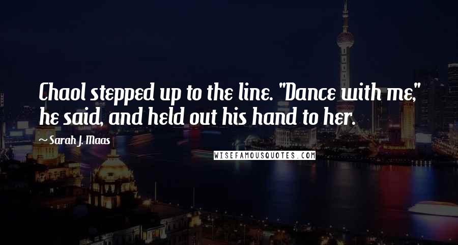 Sarah J. Maas Quotes: Chaol stepped up to the line. "Dance with me," he said, and held out his hand to her.