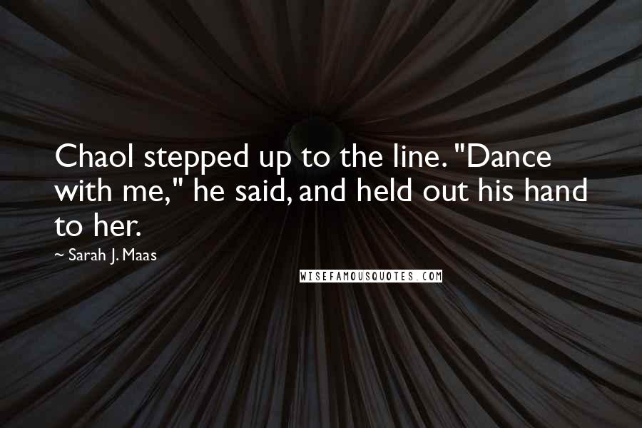 Sarah J. Maas Quotes: Chaol stepped up to the line. "Dance with me," he said, and held out his hand to her.
