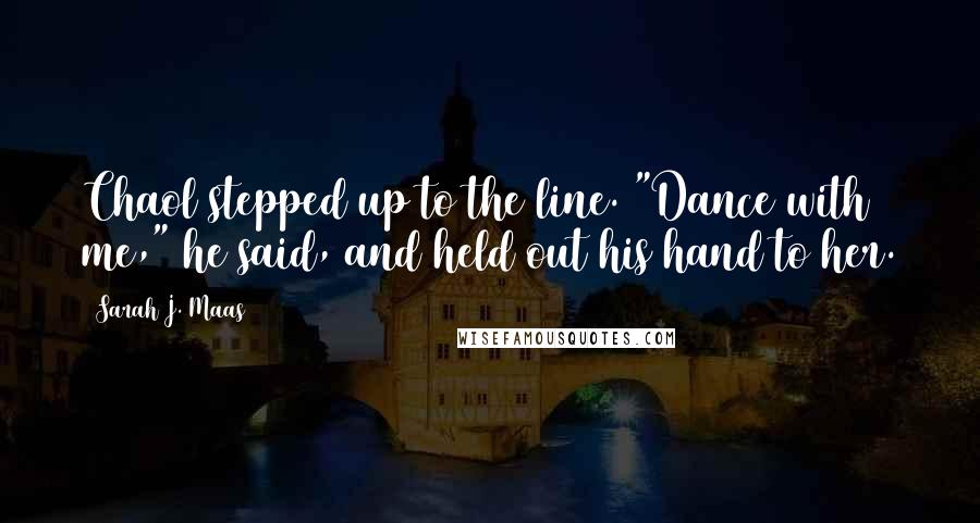 Sarah J. Maas Quotes: Chaol stepped up to the line. "Dance with me," he said, and held out his hand to her.