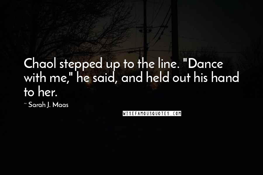 Sarah J. Maas Quotes: Chaol stepped up to the line. "Dance with me," he said, and held out his hand to her.