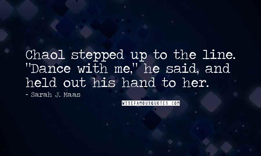 Sarah J. Maas Quotes: Chaol stepped up to the line. "Dance with me," he said, and held out his hand to her.