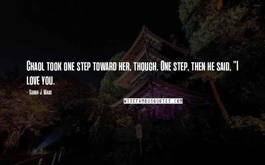 Sarah J. Maas Quotes: Chaol took one step toward her, though. One step, then he said, "I love you.