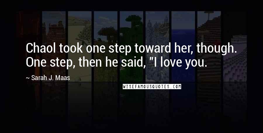 Sarah J. Maas Quotes: Chaol took one step toward her, though. One step, then he said, "I love you.