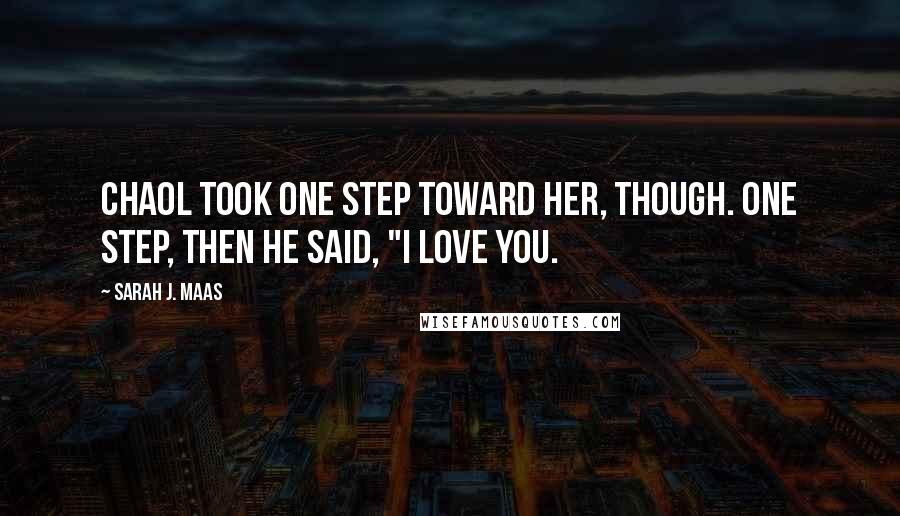 Sarah J. Maas Quotes: Chaol took one step toward her, though. One step, then he said, "I love you.
