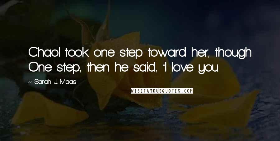Sarah J. Maas Quotes: Chaol took one step toward her, though. One step, then he said, "I love you.