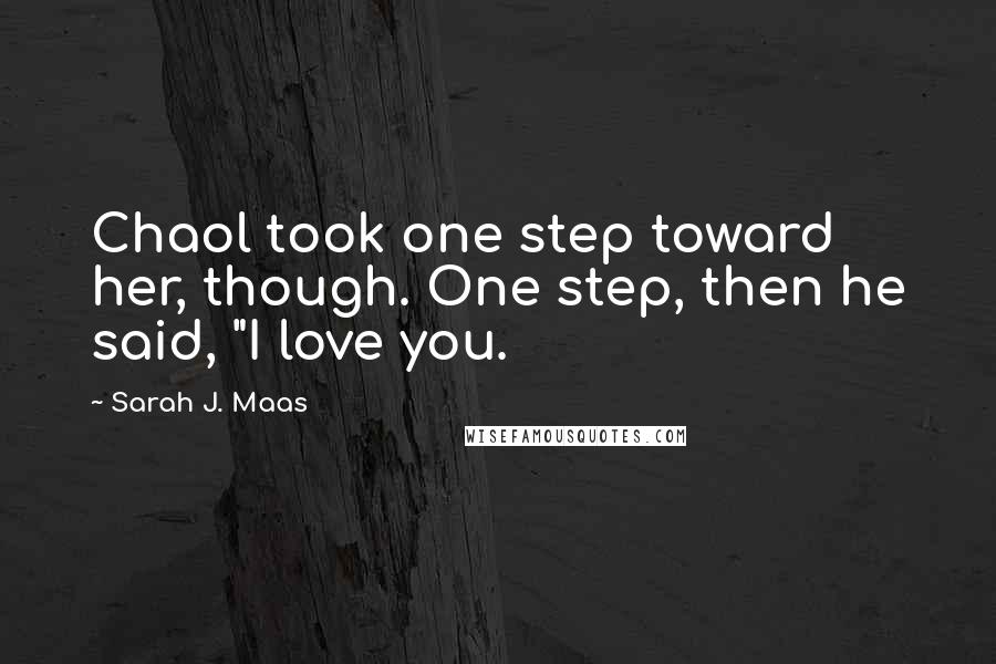 Sarah J. Maas Quotes: Chaol took one step toward her, though. One step, then he said, "I love you.