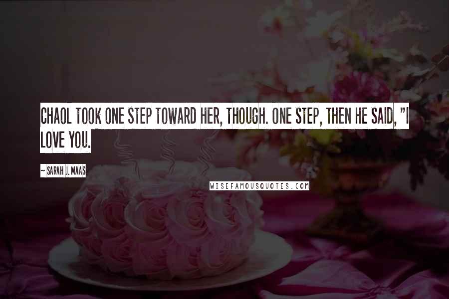 Sarah J. Maas Quotes: Chaol took one step toward her, though. One step, then he said, "I love you.