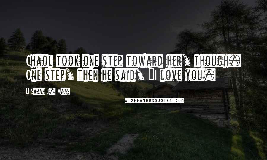 Sarah J. Maas Quotes: Chaol took one step toward her, though. One step, then he said, "I love you.