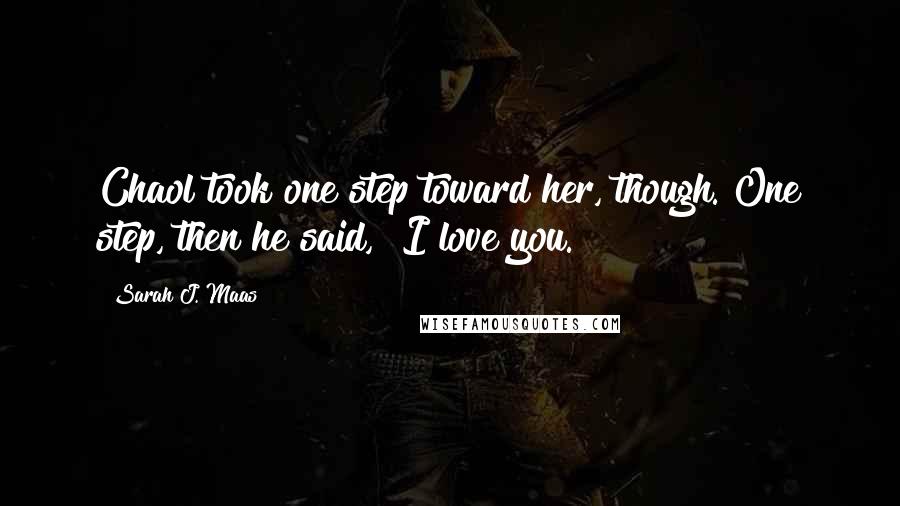 Sarah J. Maas Quotes: Chaol took one step toward her, though. One step, then he said, "I love you.