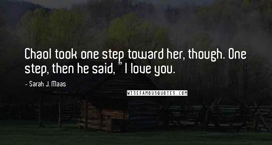 Sarah J. Maas Quotes: Chaol took one step toward her, though. One step, then he said, "I love you.