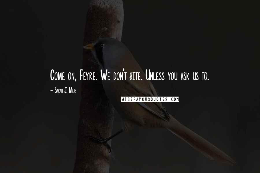 Sarah J. Maas Quotes: Come on, Feyre. We don't bite. Unless you ask us to.