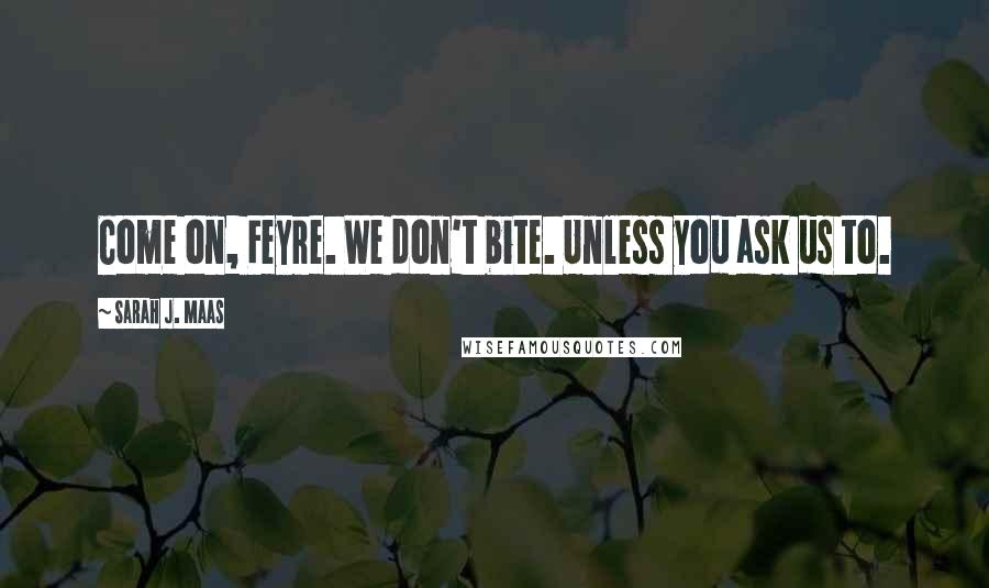 Sarah J. Maas Quotes: Come on, Feyre. We don't bite. Unless you ask us to.